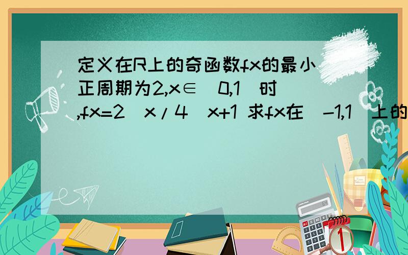 定义在R上的奇函数fx的最小正周期为2,x∈（0,1）时,fx=2^x/4^x+1 求fx在[-1,1]上的解析式fx在（0,1）上的单调性