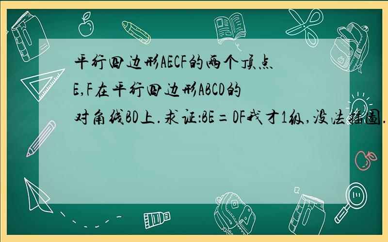 平行四边形AECF的两个顶点E,F在平行四边形ABCD的对角线BD上.求证：BE=DF我才1级,没法插图.努力想把!