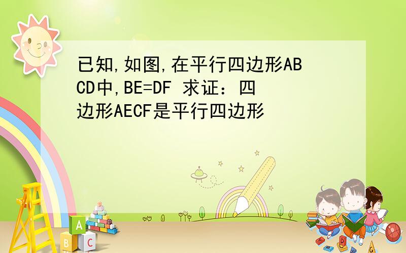 已知,如图,在平行四边形ABCD中,BE=DF 求证：四边形AECF是平行四边形