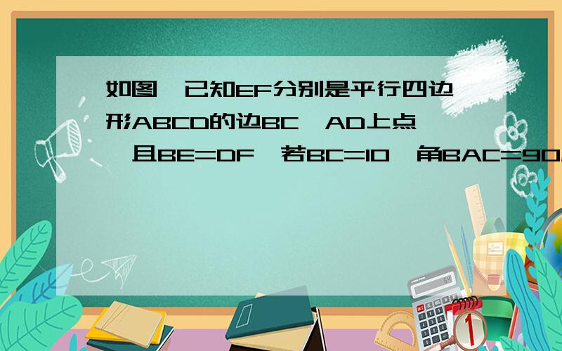 如图,已知EF分别是平行四边形ABCD的边BC、AD上点,且BE=DF、若BC=10、角BAC=90度,AECF是菱形,求BE