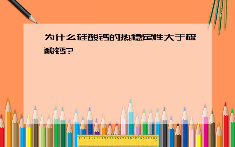 为什么硅酸钙的热稳定性大于硫酸钙?