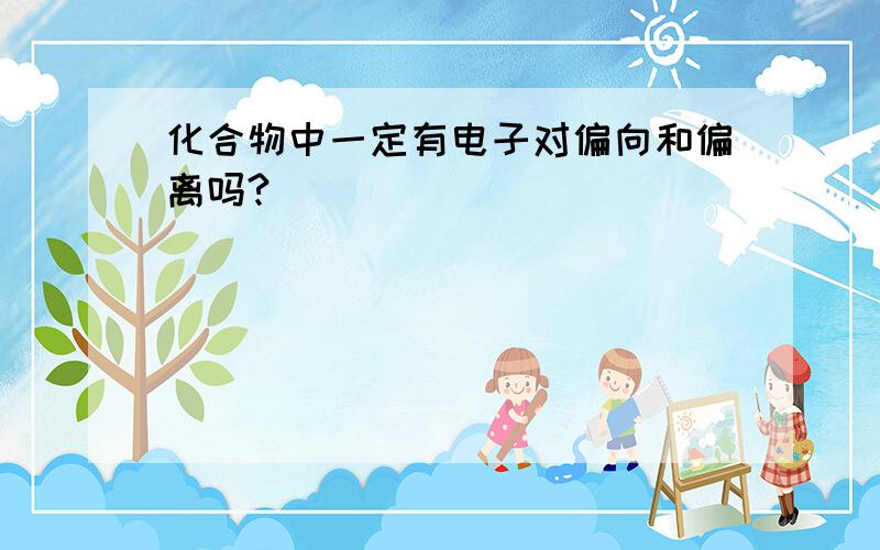 化合物中一定有电子对偏向和偏离吗?