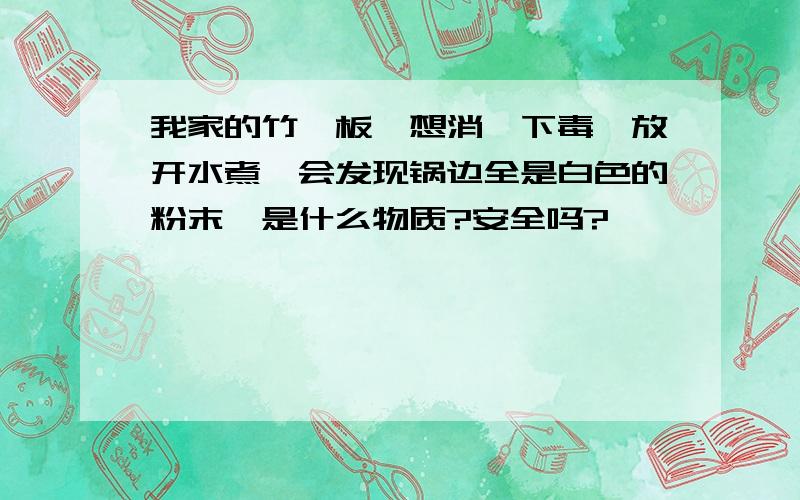 我家的竹砧板,想消一下毒,放开水煮一会发现锅边全是白色的粉末,是什么物质?安全吗?