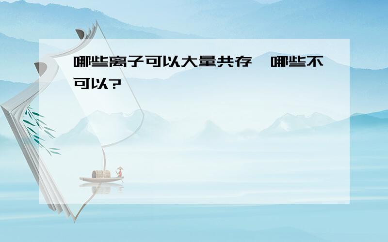 哪些离子可以大量共存,哪些不可以?