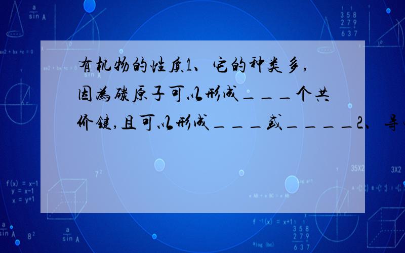 有机物的性质1、它的种类多,因为碳原子可以形成___个共价键,且可以形成___或____2、导电性,多数_______,____导电