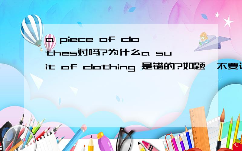 a piece of clothes对吗?为什么a suit of clothing 是错的?如题,不要说是固定用法这个我会了,我换个问题,怎么用手机把我提问题放到百度知道里的相应学科里,英语,