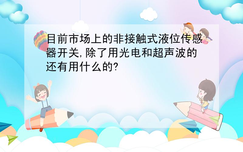 目前市场上的非接触式液位传感器开关,除了用光电和超声波的还有用什么的?