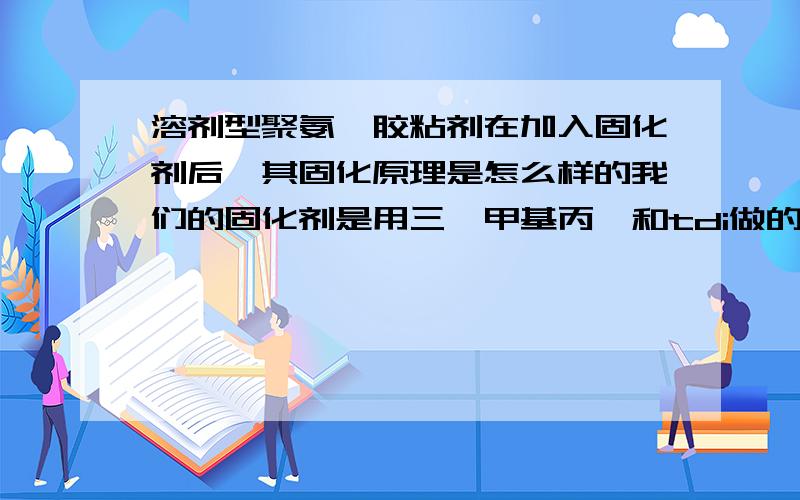 溶剂型聚氨酯胶粘剂在加入固化剂后,其固化原理是怎么样的我们的固化剂是用三羟甲基丙烷和tdi做的,固化剂中的nco基团是不是只会和聚氨酯分子的两端的羟基反应或者说还会和聚氨酯分子