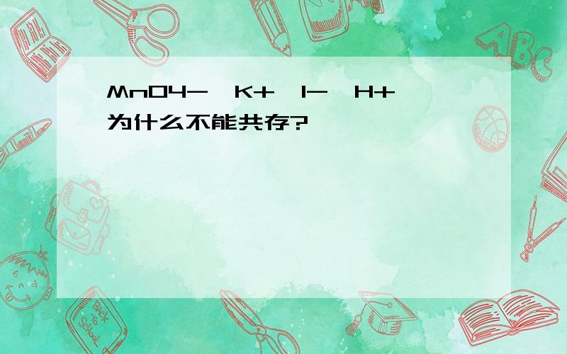 MnO4-,K+,I-,H+为什么不能共存?