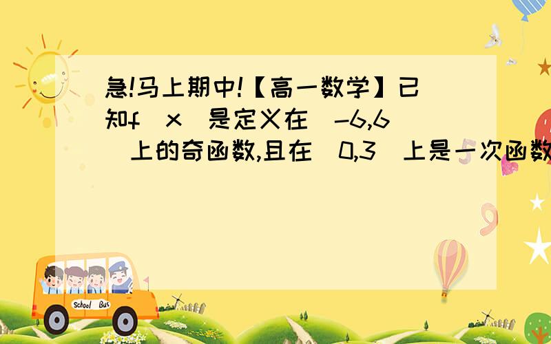 急!马上期中!【高一数学】已知f(x)是定义在[-6,6]上的奇函数,且在[0,3]上是一次函数, 在[3,6]上是二次已知f(x)是定义在[-6,6]上的奇函数,且在[0,3]上是一次函数, 在[3,6]上是二次函数.f(6)=2.当6≥X≥