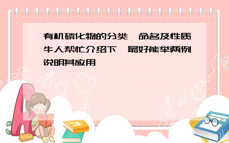 有机磷化物的分类、命名及性质牛人帮忙介绍下,最好能举两例说明其应用