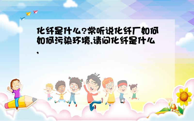 化纤是什么?常听说化纤厂如何如何污染环境,请问化纤是什么,