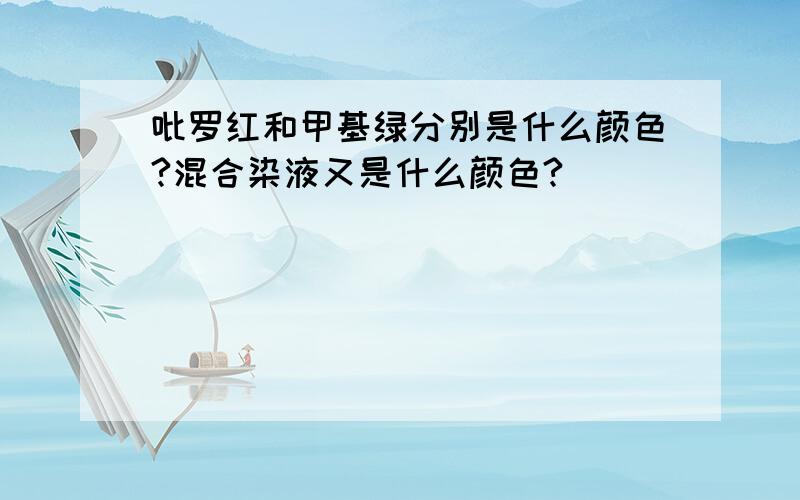 吡罗红和甲基绿分别是什么颜色?混合染液又是什么颜色?