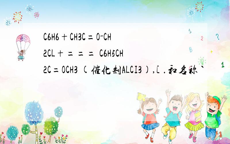 C6H6+CH3C=O-CH2CL+=== C6H5CH2C=OCH3 (催化剂ALCI3),[ .和名称 `