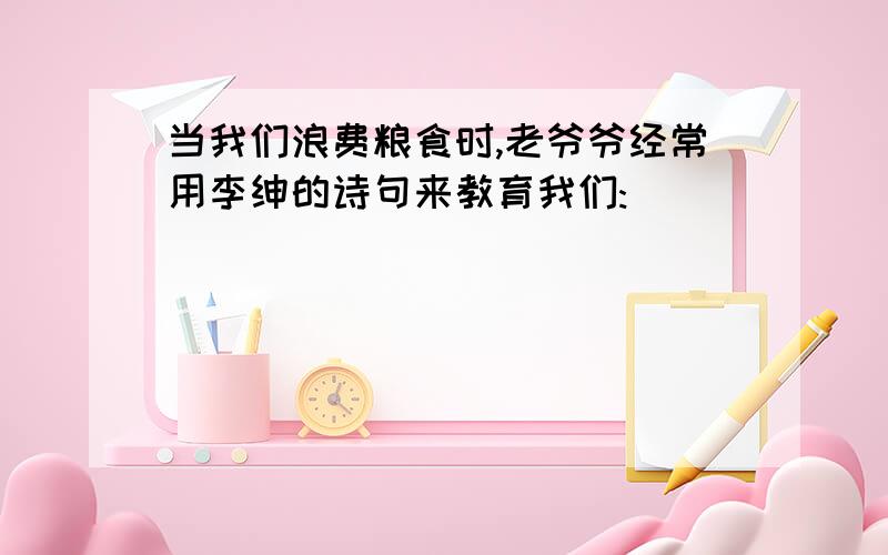 当我们浪费粮食时,老爷爷经常用李绅的诗句来教育我们:()