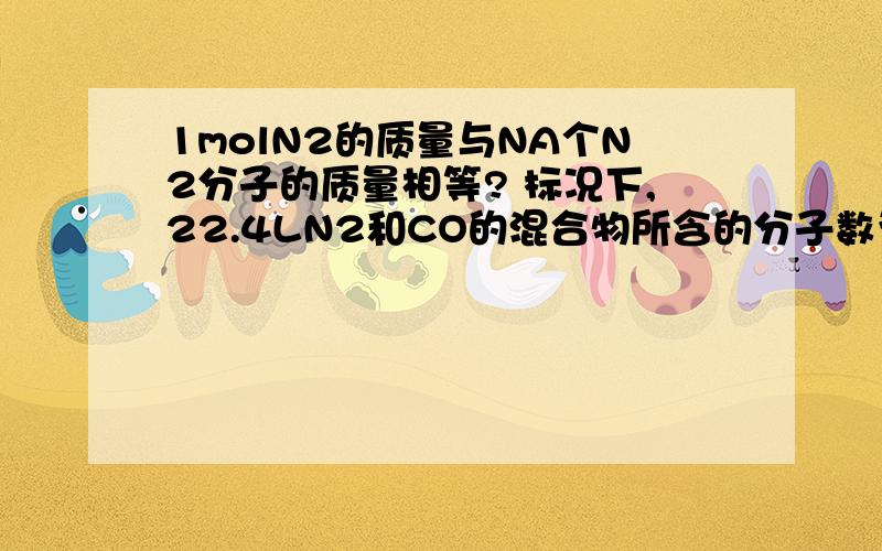 1molN2的质量与NA个N2分子的质量相等? 标况下,22.4LN2和CO的混合物所含的分子数为NA? 这两个结论都正确这是单项选择题 一定有一个是错的