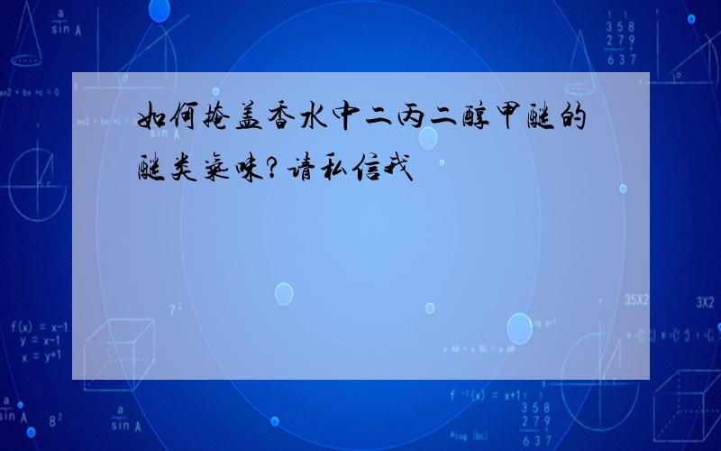 如何掩盖香水中二丙二醇甲醚的醚类气味?请私信我