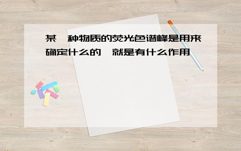 某一种物质的荧光色谱峰是用来确定什么的,就是有什么作用