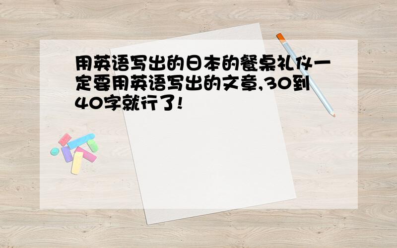 用英语写出的日本的餐桌礼仪一定要用英语写出的文章,30到40字就行了!