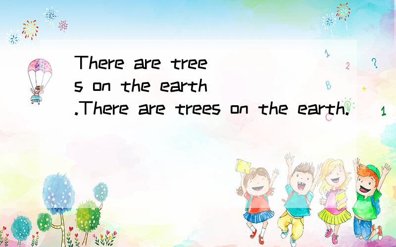 There are trees on the earth.There are trees on the earth.