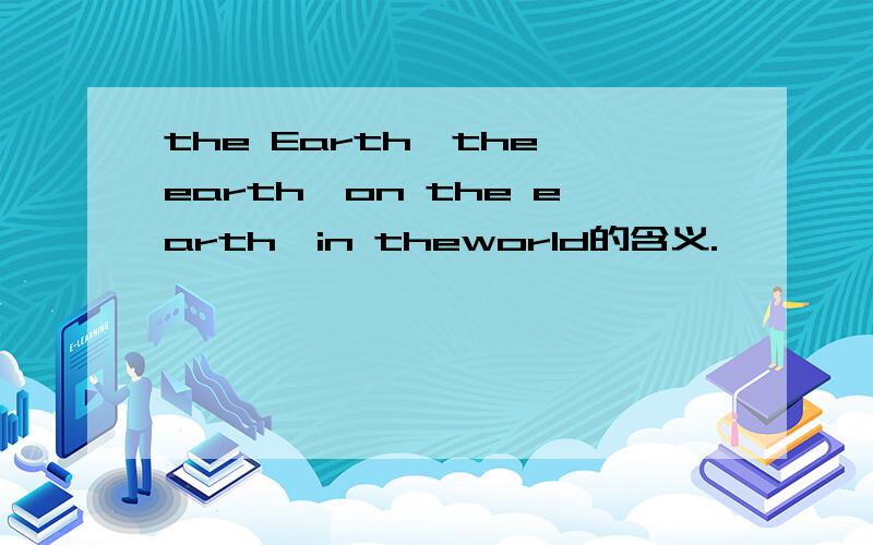 the Earth,the earth,on the earth,in theworld的含义.