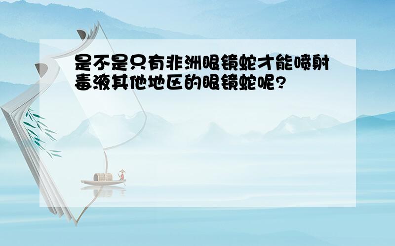 是不是只有非洲眼镜蛇才能喷射毒液其他地区的眼镜蛇呢?