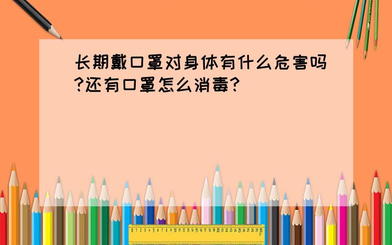 长期戴口罩对身体有什么危害吗?还有口罩怎么消毒?