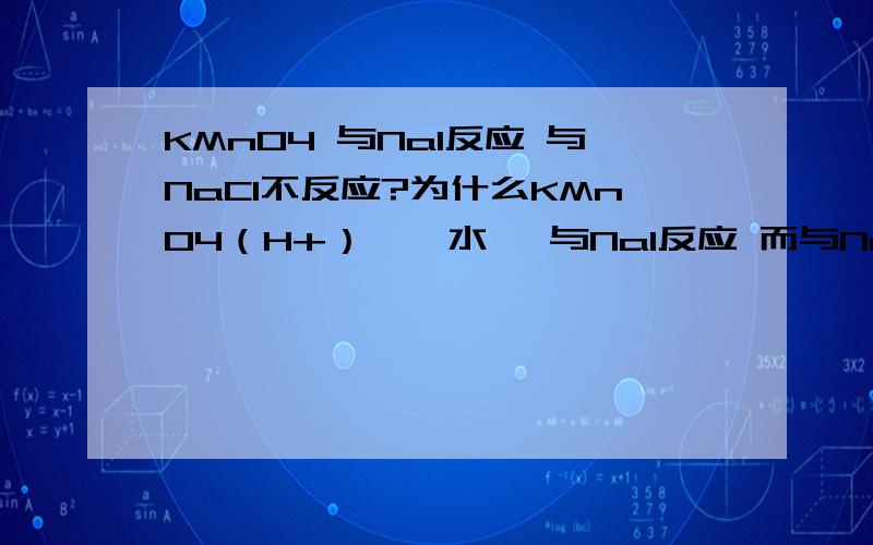 KMnO4 与NaI反应 与NaCl不反应?为什么KMnO4（H+）、溴水 ,与NaI反应 而与NaCl不反应