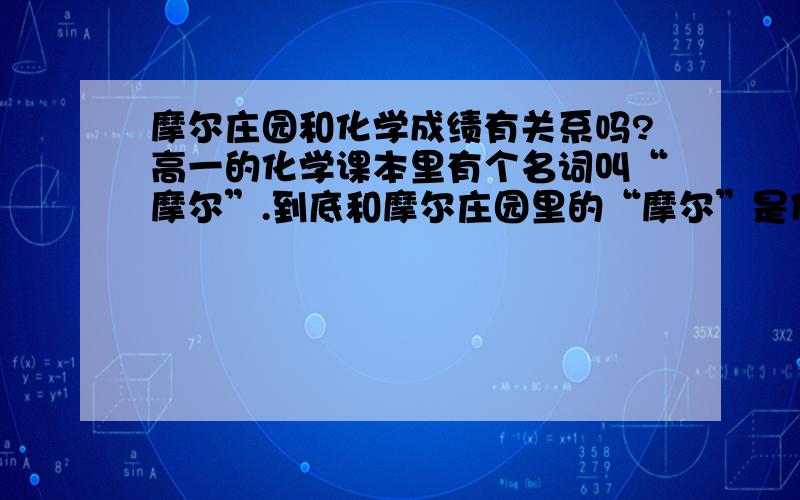 摩尔庄园和化学成绩有关系吗?高一的化学课本里有个名词叫“摩尔”.到底和摩尔庄园里的“摩尔”是什么关系?有人告诉我玩摩尔庄园可以提高化学成绩,到底是不是真的啊?为什么我玩了这