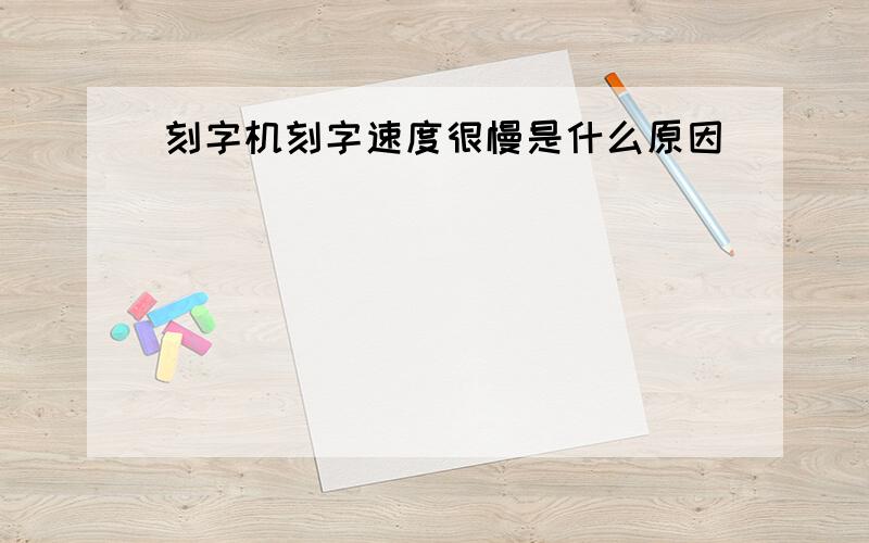 刻字机刻字速度很慢是什么原因