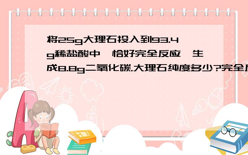 将25g大理石投入到93.4g稀盐酸中,恰好完全反应,生成8.8g二氧化碳.大理石纯度多少?完全反应后溶液的质量是多少?(重点是这一问!)