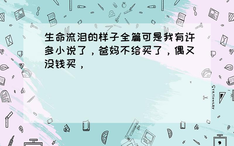 生命流泪的样子全篇可是我有许多小说了，爸妈不给买了，偶又没钱买，