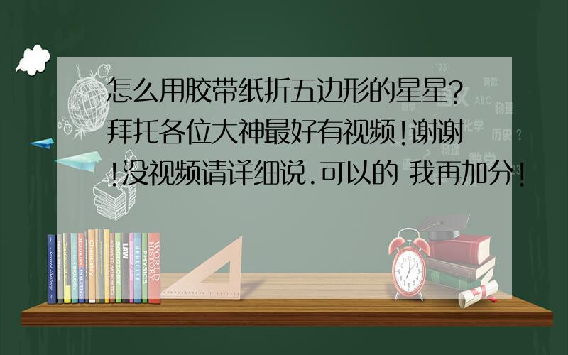 怎么用胶带纸折五边形的星星?拜托各位大神最好有视频!谢谢!没视频请详细说.可以的 我再加分!