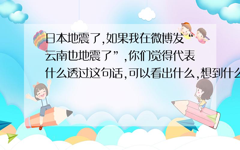 日本地震了,如果我在微博发“云南也地震了”,你们觉得代表什么透过这句话,可以看出什么,想到什么好像很多人都不知道云南地震