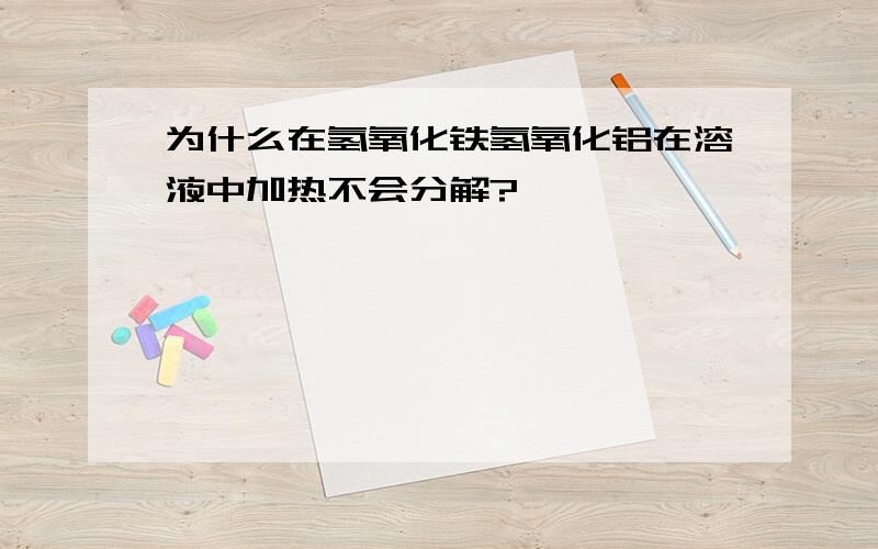 为什么在氢氧化铁氢氧化铝在溶液中加热不会分解?