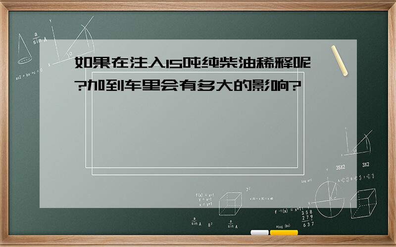 如果在注入15吨纯柴油稀释呢?加到车里会有多大的影响?