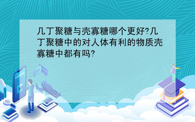 几丁聚糖与壳寡糖哪个更好?几丁聚糖中的对人体有利的物质壳寡糖中都有吗?