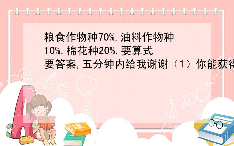 粮食作物种70%,油料作物种10%,棉花种20%.要算式要答案,五分钟内给我谢谢（1）你能获得了哪些信息?（2）如果山后村棉花的种植面积是1.6公顷.你能提出并解决哪些问题?