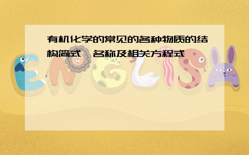 有机化学的常见的各种物质的结构简式、名称及相关方程式