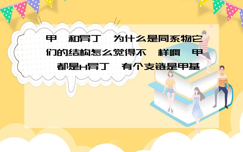 甲烷和异丁烷为什么是同系物它们的结构怎么觉得不一样啊…甲烷都是H异丁烷有个支链是甲基