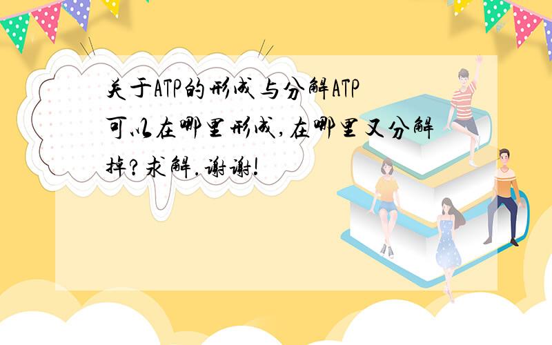 关于ATP的形成与分解ATP可以在哪里形成,在哪里又分解掉?求解.谢谢!