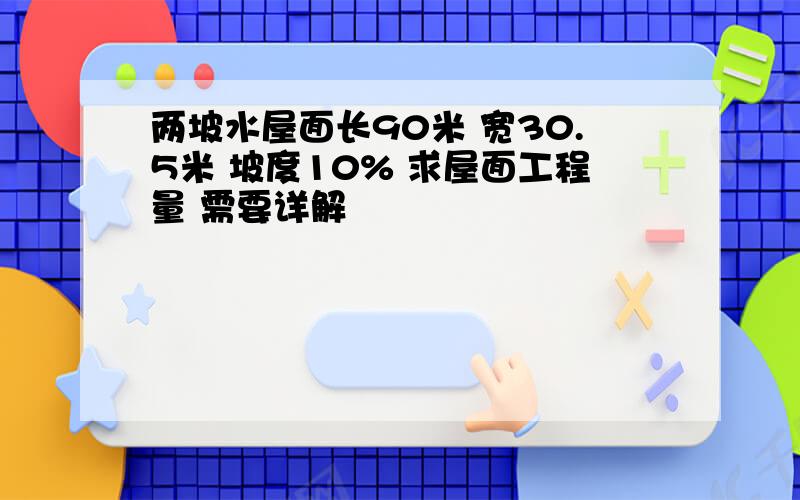 两坡水屋面长90米 宽30.5米 坡度10% 求屋面工程量 需要详解