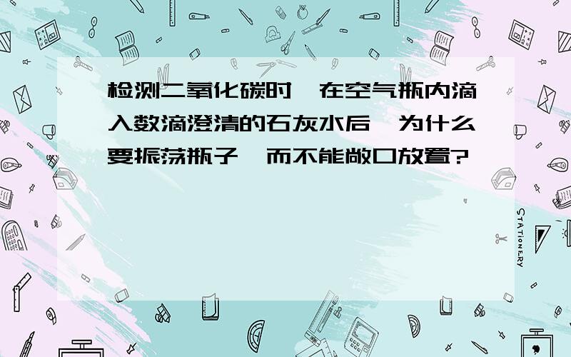 检测二氧化碳时,在空气瓶内滴入数滴澄清的石灰水后,为什么要振荡瓶子,而不能敞口放置?