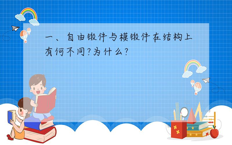 一、自由锻件与模锻件在结构上有何不同?为什么?