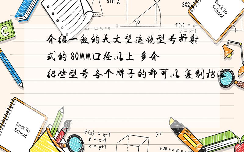 介绍一般的天文望远镜型号折射式的 80MM口径以上 多介绍些型号 各个牌子的都可以 复制档滚