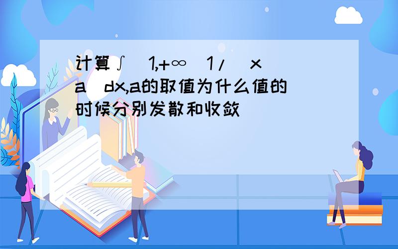 计算∫(1,+∞)1/(x^a)dx,a的取值为什么值的时候分别发散和收敛