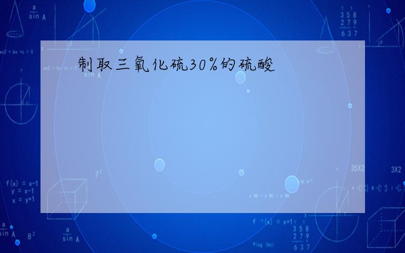 制取三氧化硫30%的硫酸