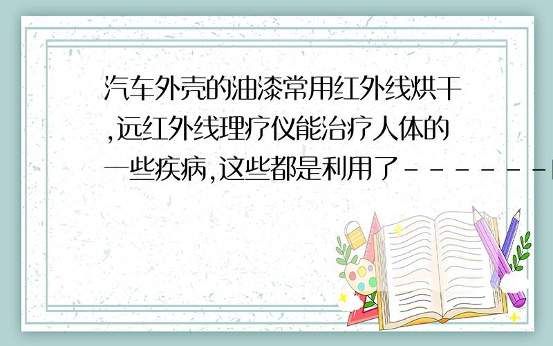 汽车外壳的油漆常用红外线烘干,远红外线理疗仪能治疗人体的一些疾病,这些都是利用了------的特点