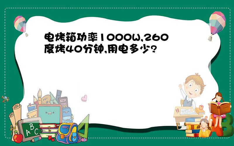 电烤箱功率1000W,260度烤40分钟,用电多少?