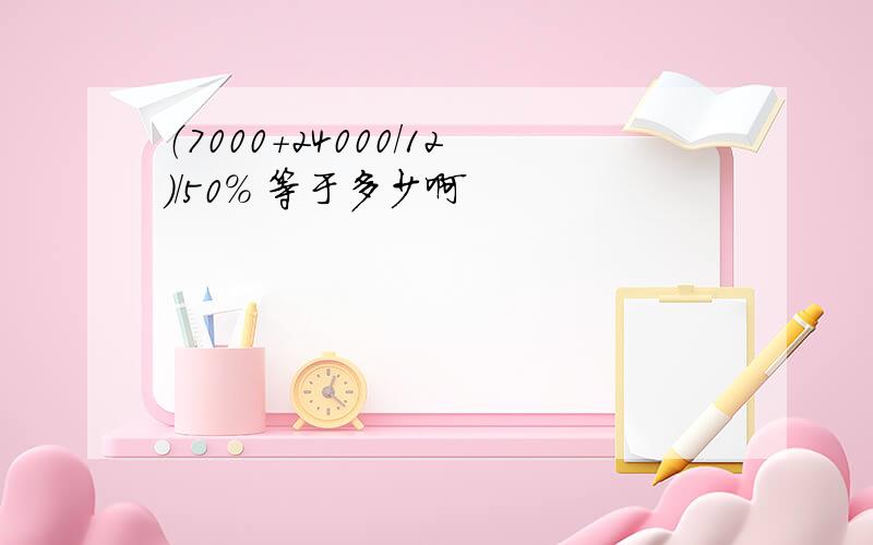 （7000+24000/12)/50% 等于多少啊